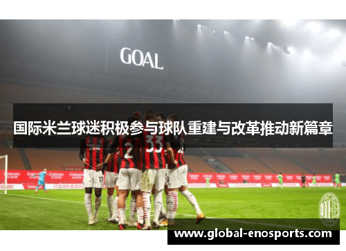 国际米兰球迷积极参与球队重建与改革推动新篇章