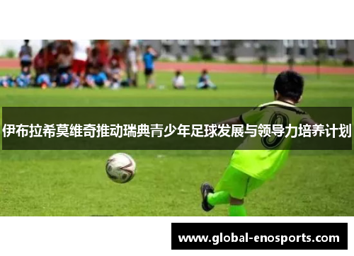 伊布拉希莫维奇推动瑞典青少年足球发展与领导力培养计划