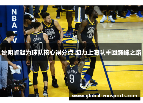 姚明崛起为球队核心得分点 助力上海队重回巅峰之路