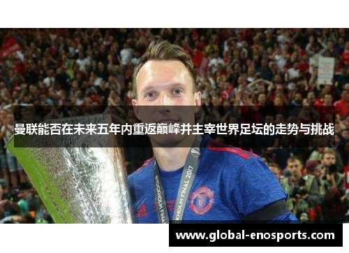 曼联能否在未来五年内重返巅峰并主宰世界足坛的走势与挑战