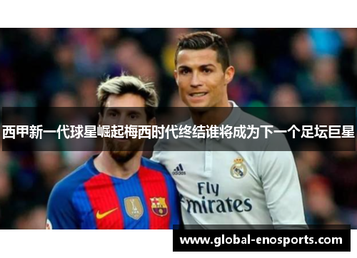 西甲新一代球星崛起梅西时代终结谁将成为下一个足坛巨星