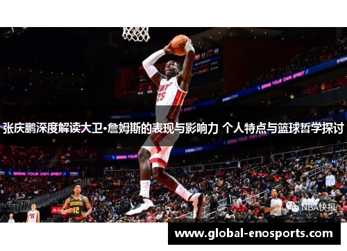 张庆鹏深度解读大卫·詹姆斯的表现与影响力 个人特点与篮球哲学探讨