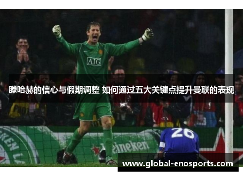 滕哈赫的信心与假期调整 如何通过五大关键点提升曼联的表现