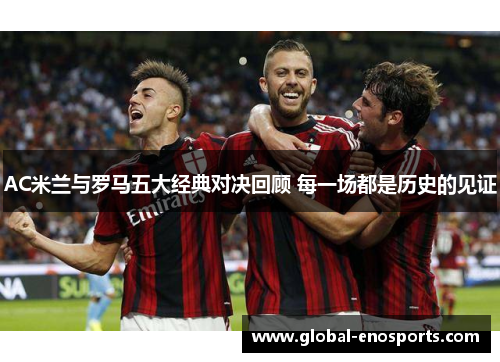 AC米兰与罗马五大经典对决回顾 每一场都是历史的见证