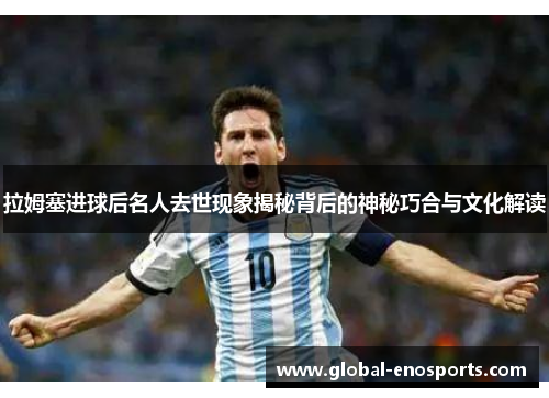 拉姆塞进球后名人去世现象揭秘背后的神秘巧合与文化解读