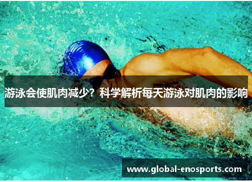 游泳会使肌肉减少？科学解析每天游泳对肌肉的影响