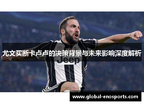 尤文买断卡卢卢的决策背景与未来影响深度解析