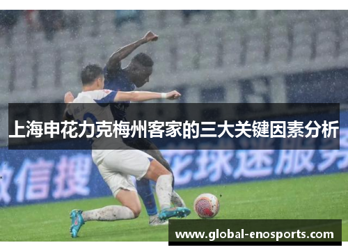 上海申花力克梅州客家的三大关键因素分析