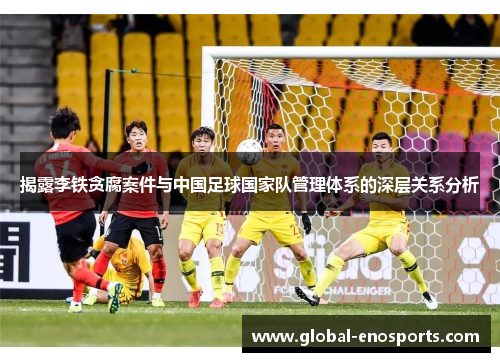 揭露李铁贪腐案件与中国足球国家队管理体系的深层关系分析