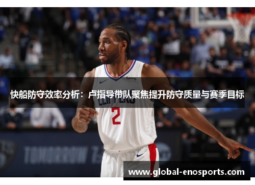 快船防守效率分析：卢指导带队聚焦提升防守质量与赛季目标