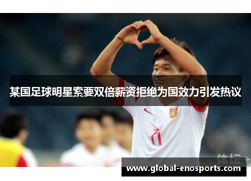 某国足球明星索要双倍薪资拒绝为国效力引发热议