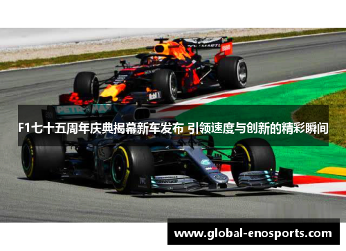 F1七十五周年庆典揭幕新车发布 引领速度与创新的精彩瞬间