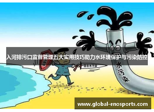入河排污口监督管理五大实用技巧助力水环境保护与污染防控