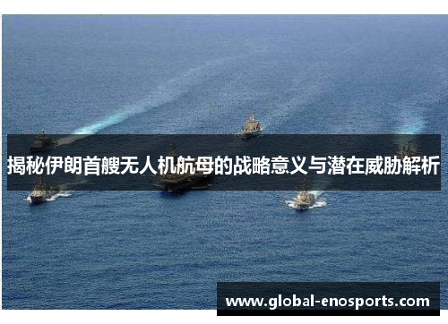 揭秘伊朗首艘无人机航母的战略意义与潜在威胁解析