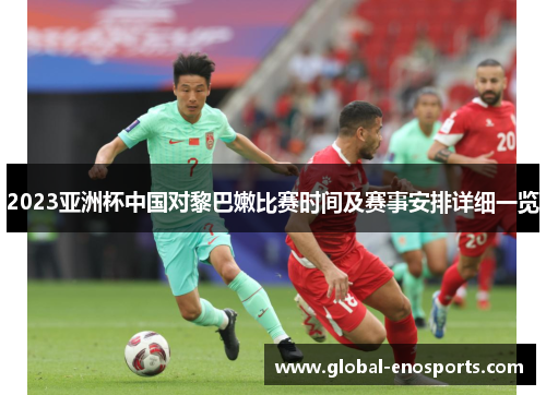 2023亚洲杯中国对黎巴嫩比赛时间及赛事安排详细一览