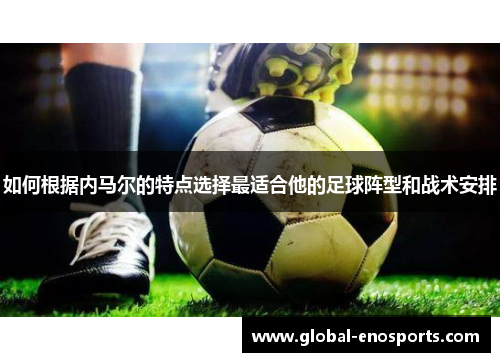 如何根据内马尔的特点选择最适合他的足球阵型和战术安排