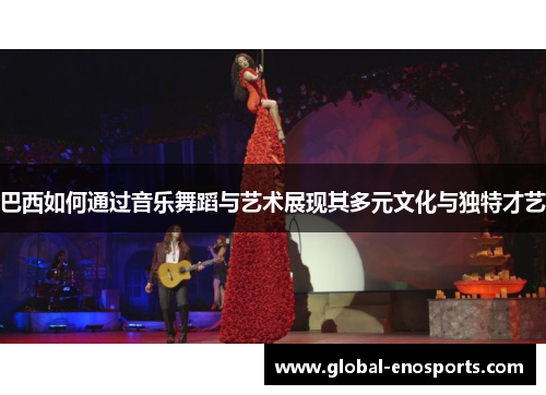 巴西如何通过音乐舞蹈与艺术展现其多元文化与独特才艺