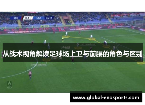 从战术视角解读足球场上卫与前腰的角色与区别