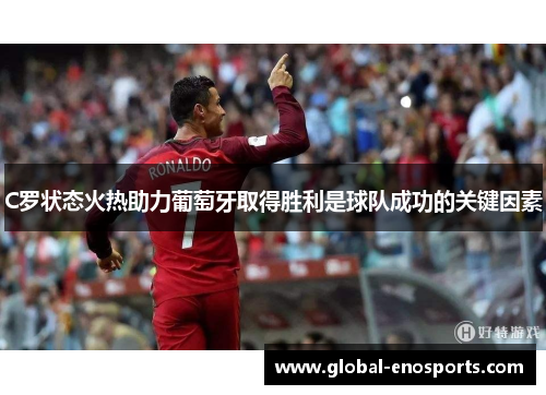 C罗状态火热助力葡萄牙取得胜利是球队成功的关键因素