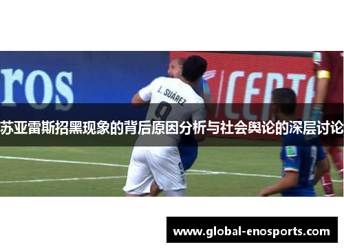 苏亚雷斯招黑现象的背后原因分析与社会舆论的深层讨论